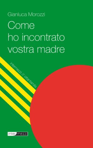Copertina del libro Come ho incontrato vostra madre di Gianluca Morozzi, pubblicato da Intermezzi Editore.