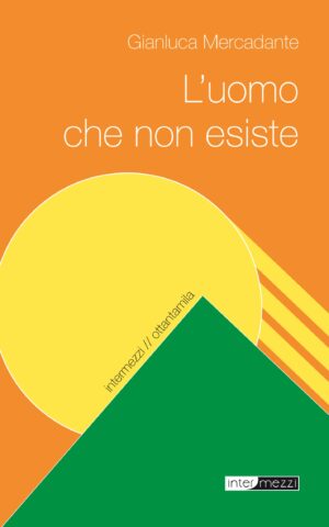 Copertina del libro L’uomo che non esiste di Gianluca Mercadante, pubblicato da Intermezzi Editore.