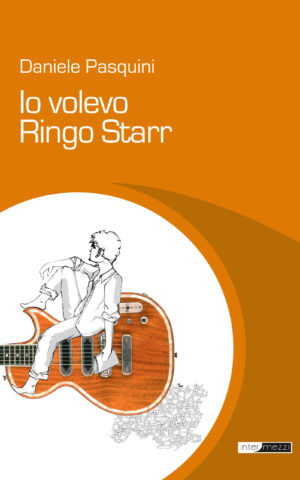 Copertina del libro Io volevo Ringo Starr di Daniele Pasquini, pubblicato da Intermezzi Editore.