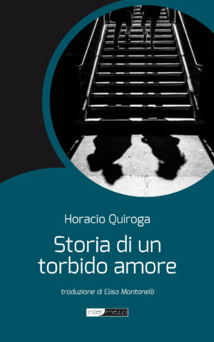 Copertina del libro Storia di un torbido amore di Horacio Quiroga, traduzione di Elisa Montanelli, pubblicato da Intermezzi Editore.